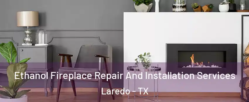  Ethanol Fireplace Repair And Installation Services Laredo - TX