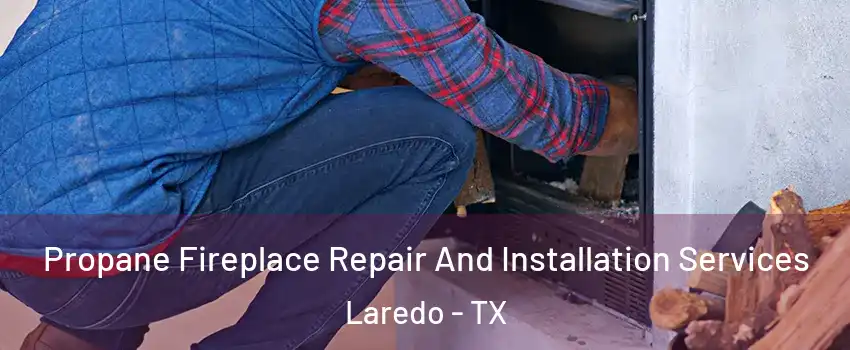  Propane Fireplace Repair And Installation Services Laredo - TX