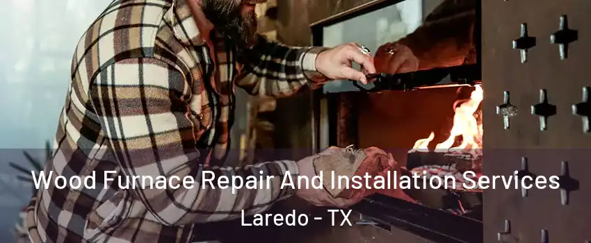  Wood Furnace Repair And Installation Services Laredo - TX